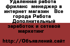 Удаленная работа, фриланс, менеджер в интернет-магазин - Все города Работа » Дополнительный заработок и сетевой маркетинг   
